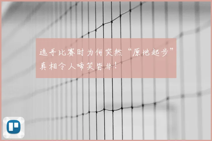 选手比赛时为何突然“原地起步”真相令人啼笑皆非！
