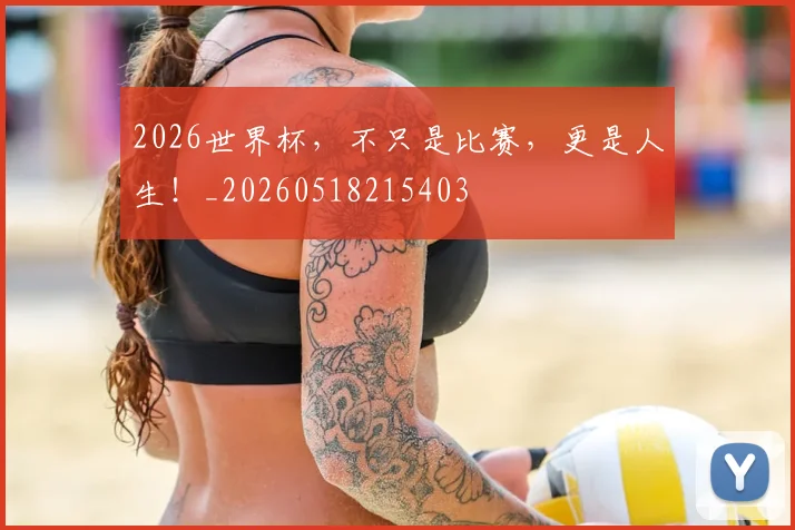 2026世界杯，不只是比赛，更是人生！_20260518215403