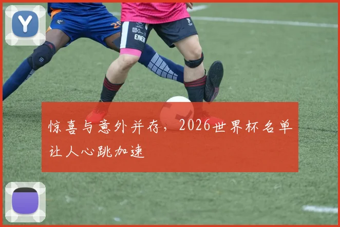 惊喜与意外并存，2026世界杯名单让人心跳加速