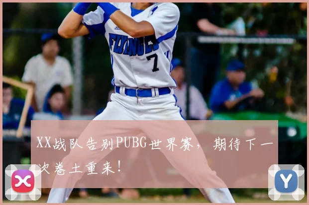 XX战队告别PUBG世界赛，期待下一次卷土重来！