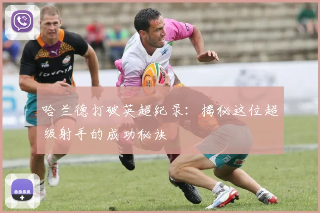 哈兰德打破英超纪录：揭秘这位超级射手的成功秘诀
