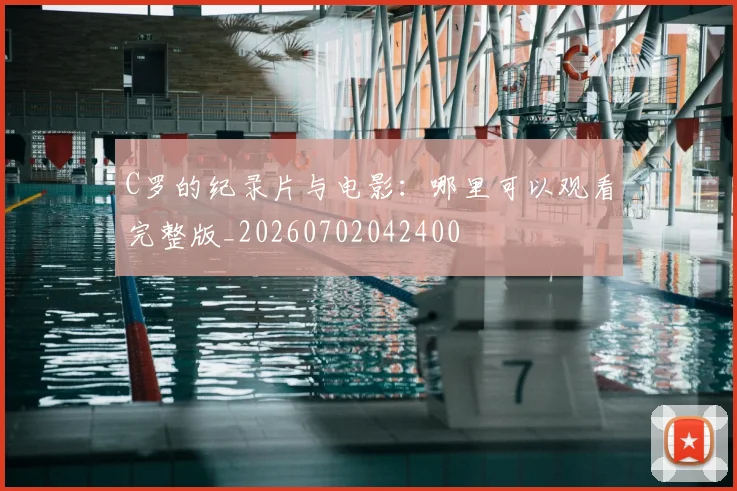 C罗的纪录片与电影：哪里可以观看完整版_20260702042400