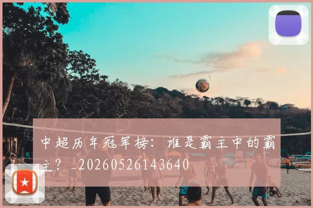 中超历年冠军榜:谁是霸主中的霸主?_20260526143640
