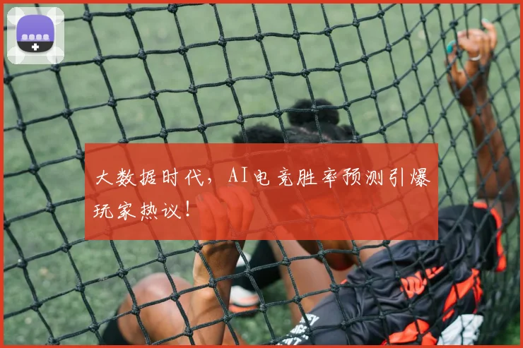 大数据时代,AI电竞胜率预测引爆玩家热议!