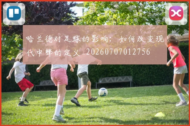 哈兰德对足球的影响：如何改变现代中锋的定义_20260707012756