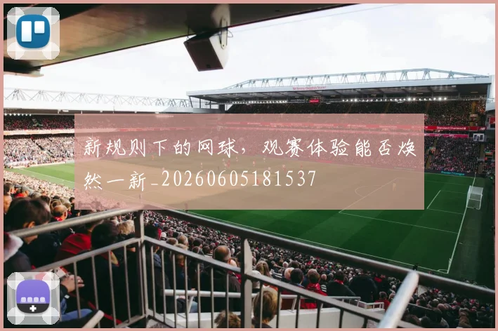 新规则下的网球，观赛体验能否焕然一新_20260605181537