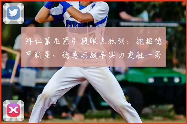 拜仁慕尼黑引援眼光独到，挖掘德甲新星，德意志战车实力更胜一筹