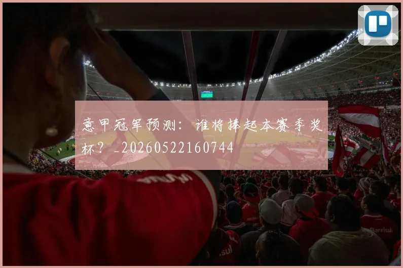 意甲冠军预测：谁将捧起本赛季奖杯？_20260522160744