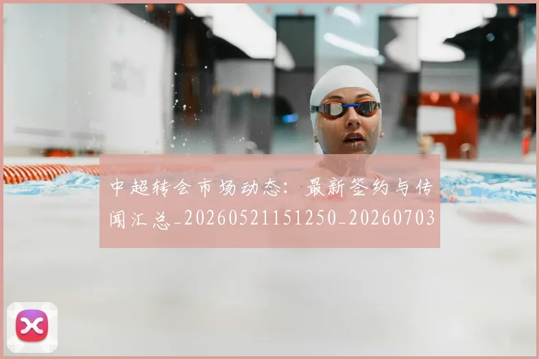 中超转会市场动态:最新签约与传闻汇总_20260521151250_20260703211830