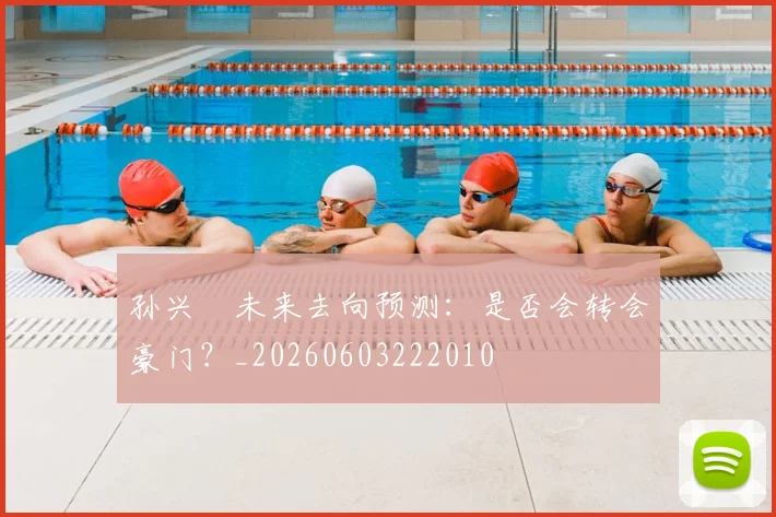 孙兴慜未来去向预测：是否会转会豪门？_20260603222010