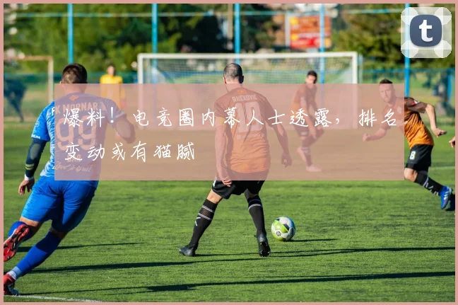 爆料！电竞圈内幕人士透露，排名变动或有猫腻