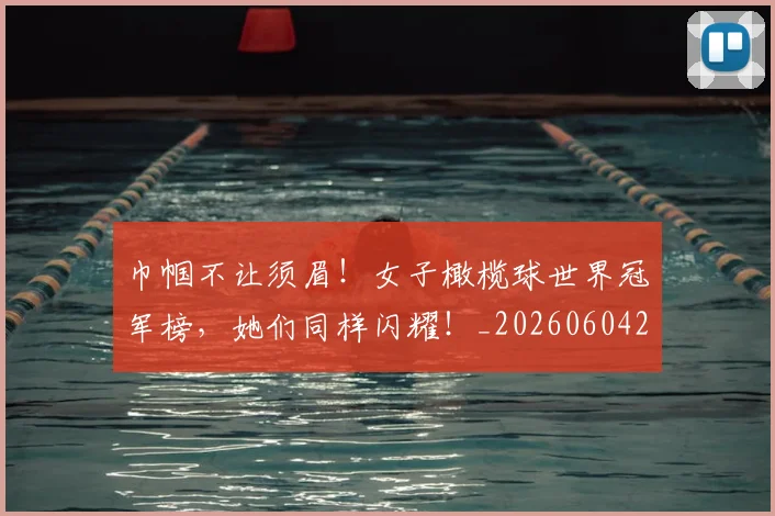 巾帼不让须眉！女子橄榄球世界冠军榜，她们同样闪耀！_20260604221518_20260707151450