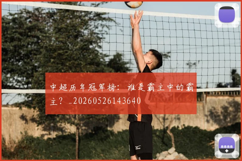 中超历年冠军榜:谁是霸主中的霸主?_20260526143640
