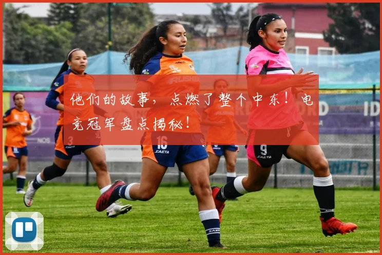他们的故事，点燃了整个中东！电竞冠军盘点揭秘！