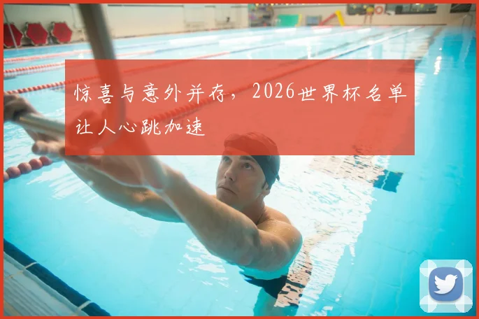 惊喜与意外并存，2026世界杯名单让人心跳加速