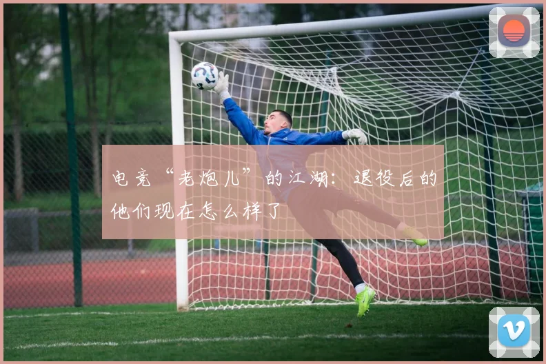 电竞“老炮儿”的江湖：退役后的他们现在怎么样了