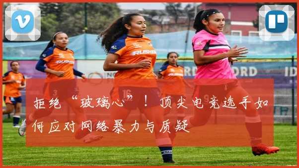 拒绝“玻璃心”！顶尖电竞选手如何应对网络暴力与质疑