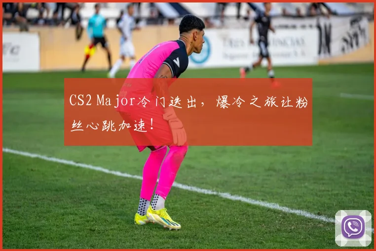 CS2 Major冷门迭出，爆冷之旅让粉丝心跳加速！