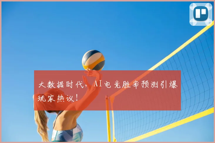 大数据时代，AI电竞胜率预测引爆玩家热议！