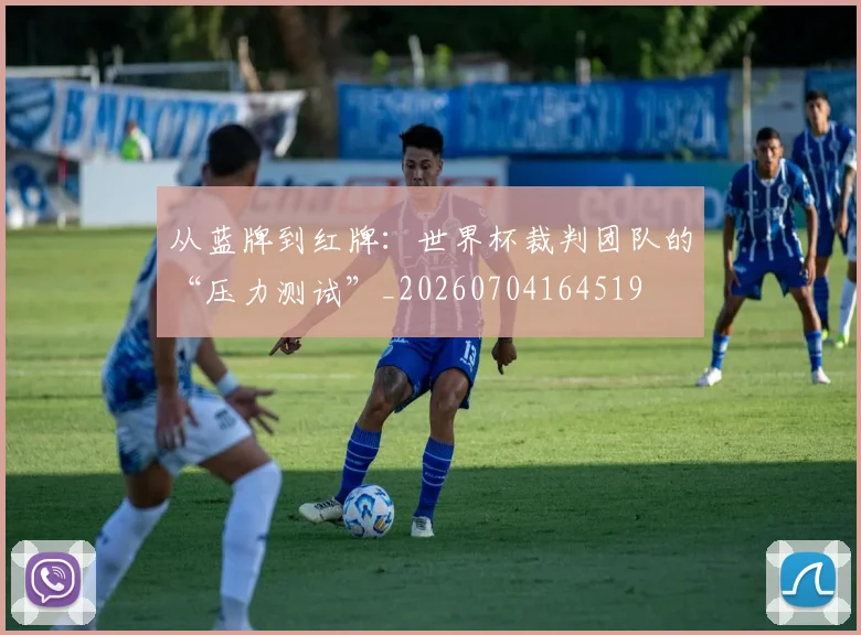 从蓝牌到红牌:世界杯裁判团队的“压力测试”_20260704164519