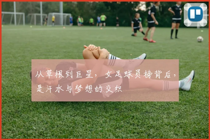 从草根到巨星，女足球员榜背后，是汗水与梦想的交织