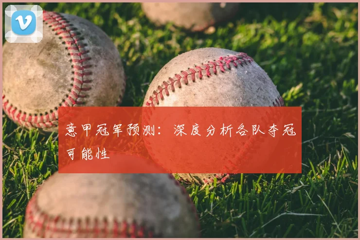 意甲冠军预测：深度分析各队夺冠可能性