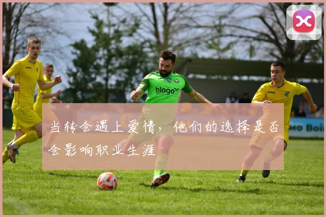 当转会遇上爱情，他们的选择是否会影响职业生涯
