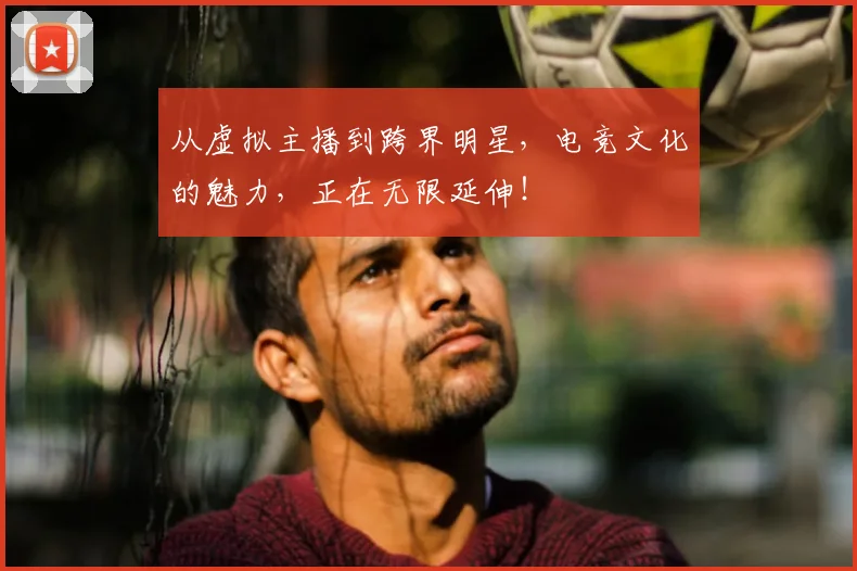 从虚拟主播到跨界明星，电竞文化的魅力，正在无限延伸！