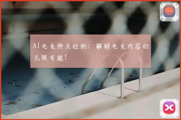 AI电竞热点检测：解锁电竞内容的无限可能！