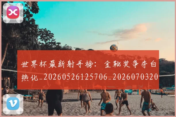 世界杯最新射手榜:金靴奖争夺白热化_20260526125706_20260703203343