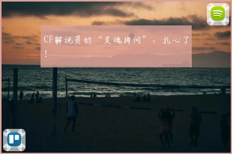 CF解说员的“灵魂拷问”，扎心了！