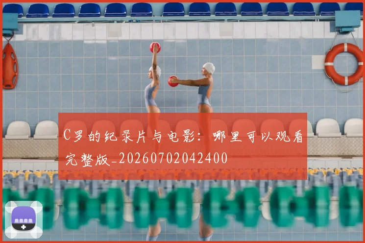 C罗的纪录片与电影：哪里可以观看完整版_20260702042400